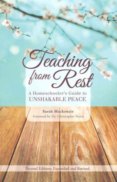 Cover art for Teaching from rest : a homeschooler's guide to unshakeable peace / Sarah Mackenzie ; foreword by Dr. Christopher Perrin.