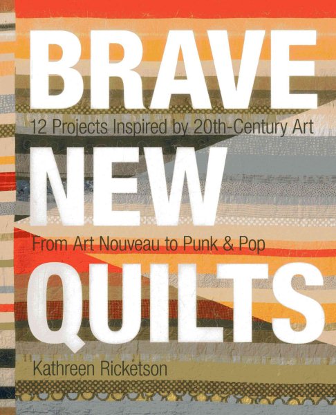 Cover art for Brave new quilts : 12 projects inspired by 20th-century art - from art nouveau to punk & pop / Kathreen Ricketson.