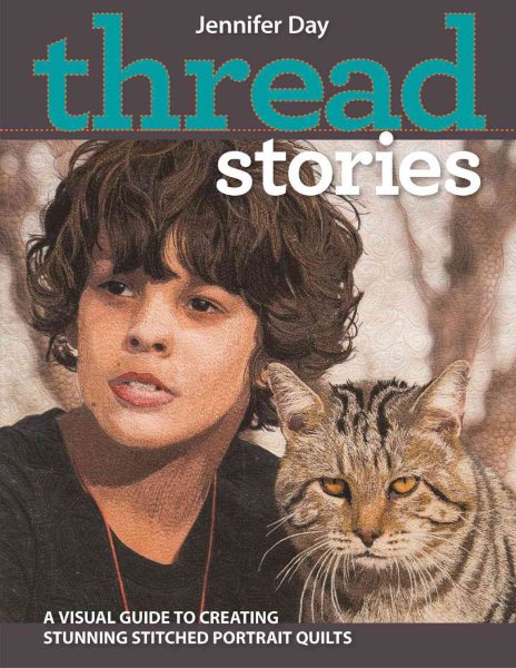 Cover art for Thread stories : a visual guide to creating stunning stitched portrait quilts / Jennifer Day.