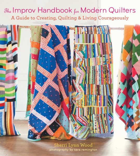 Cover art for The improv handbook for modern quilters : a guide to creating, quilting & living courageously / Sherri Lynn Wood ; photography by Sara Remington.