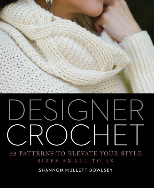 Cover art for Designer crochet : 32 patterns to elevate your style : sizes small to 5x / Shannon Mullett-Bowlsby.