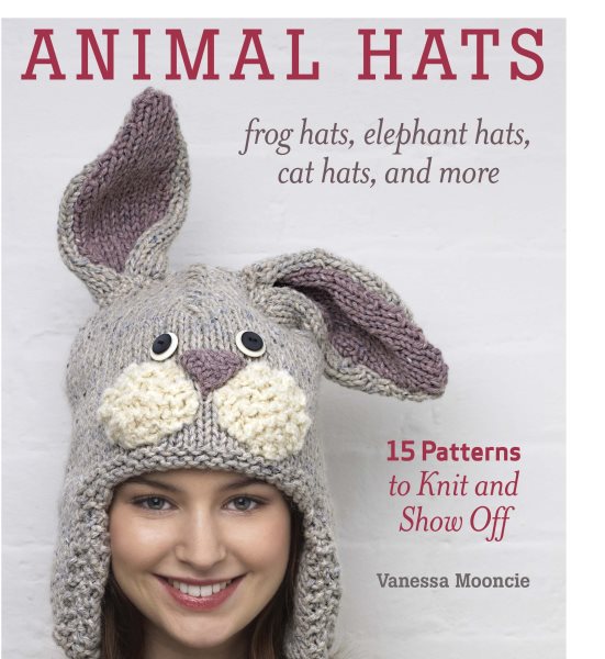 Cover art for Animal hats : frog hats, elephant hats, cat hats, and more : 15 patterns to knit and show off / Vanessa Mooncie.