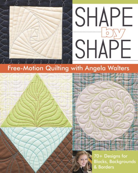 Cover art for Shape by shape : free-motion quilting with Angela Walters : 70+ designs for blocks, backgrounds & borders / Angela Walters.