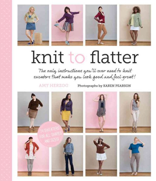 Cover art for Knit to flatter : the only instructions you'll ever need to knit sweaters that make you look good and feel great! / Amy Herzog ; photographs by Karen Pearson ; photostyling by Karen Schaupeter.