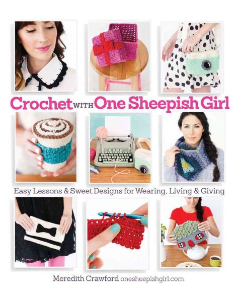 Cover art for Crochet with one sheepish girl : easy lessons and sweet designs for wearing, living & giving / Meredith Crawford, onesheepishgirl.com.