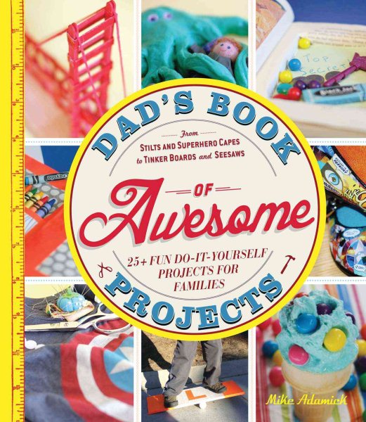 Cover art for Dad's book of awesome projects : from stilts and super-hero capes to tinker boxes and teeter-totters, 25 + fun do-it-yourself projects for families / Mike Adamick.