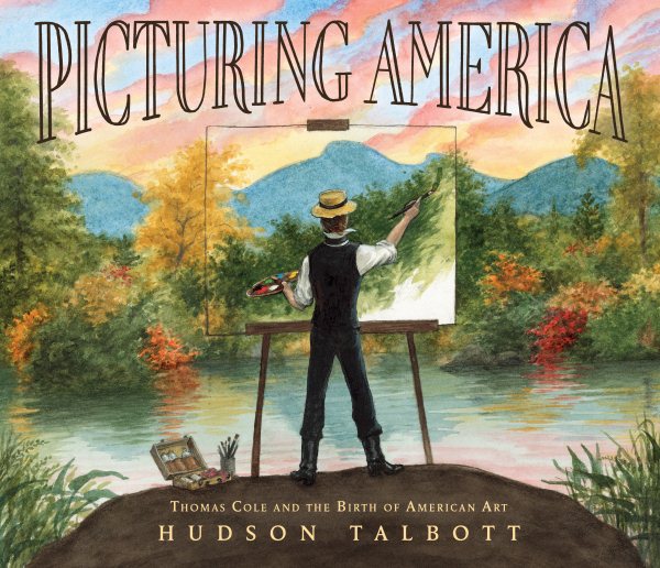Cover art for Picturing America : Thomas Cole and the birth of American art / Hudson Talbott.