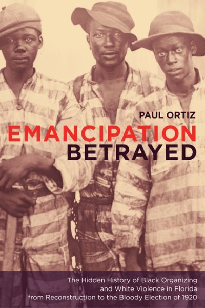 Cover art for Emancipation betrayed : the hidden history of Black organizing and white violence in Florida from Reconstruction to the bloody election of 1920 / Paul Ortiz.