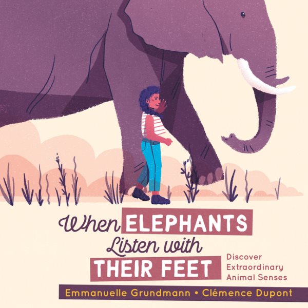 Cover art for When elephants listen with their feet : discover extraordinary animal senses / Emmanuelle Grundmann   [illustrated by] Clémence Dupont   translated by Erin Woods.