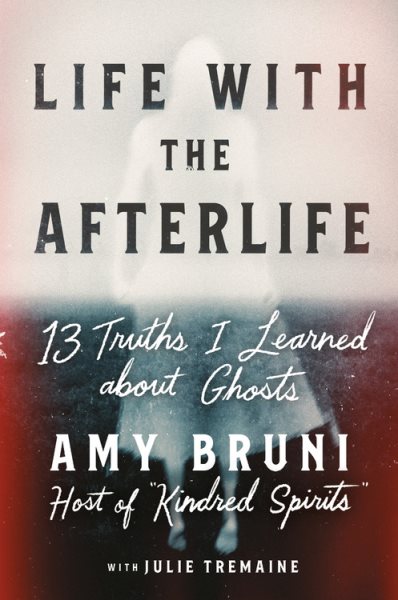 Cover art for Life with the afterlife : 13 truths I learned about ghosts / Amy Bruni   with Julie Tremaine.