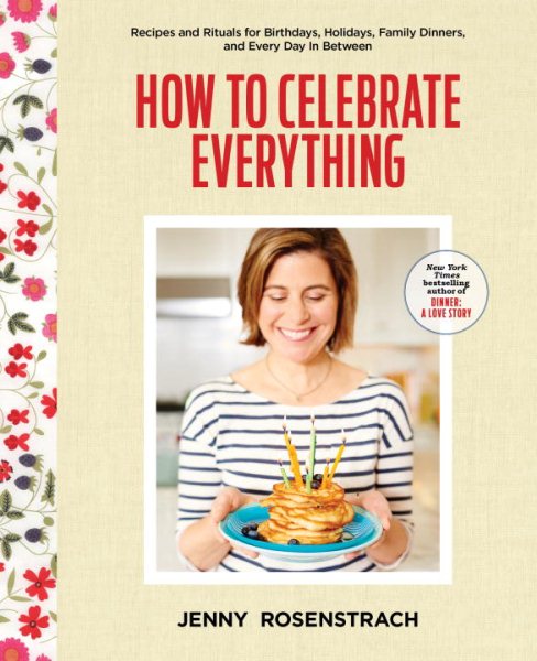 Cover art for How to celebrate everything : recipes and rituals for birthdays, holidays, family dinners, and every day in between / Jenny Rosenstrach   photography by Chelsea Cavanaugh   food styling by Victoria