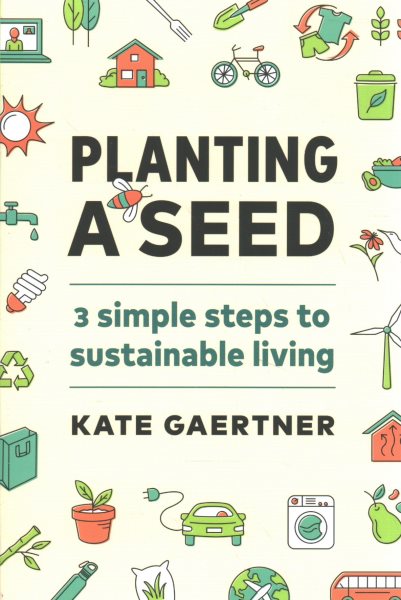 Cover art for Planting a seed : 3 simple steps to sustainable living / Kate Gaertner.