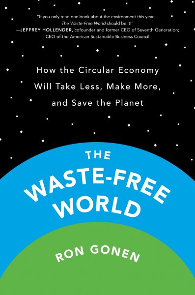 Cover art for The waste-free world : how the circular economy will take less, make more, and save the planet / Ron Gonen.