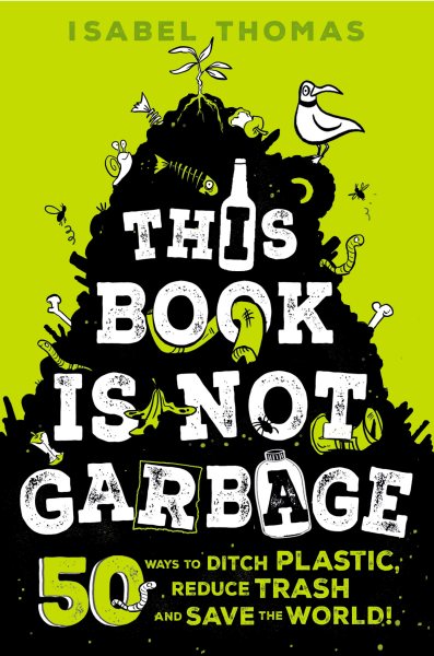 Cover art for This book is not garbage : 50 ways to ditch plastic, reduce trash, and save the world! / Isabel Thomas   illustrated by Alex Paterson.