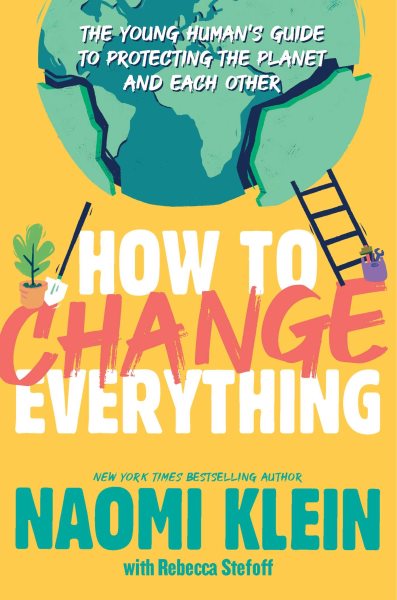 Cover art for How to change everything : the young human's guide to protecting the planet and each other / Naomi Klein   with Rebecca Stefoff.