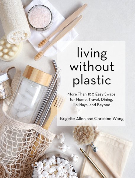 Cover art for Living without plastic : more than 100 easy swaps for home, travel, dining, holidays, and beyond / Brigette Allen and Christine Wong.