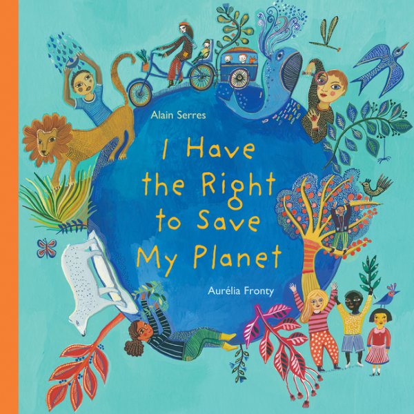 Cover art for I have the right to save my planet / words by Alain Serres   pictures by Aurélia Fronty   translated by Shelley Tanaka.