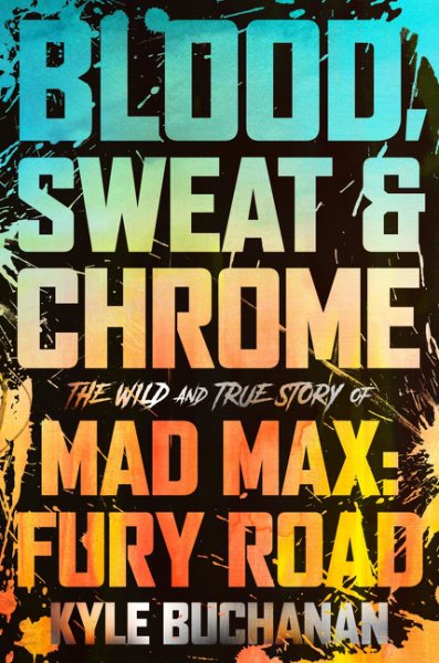 Cover art for Blood, sweat & chrome : the wild and true story of Mad Max: fury road / Kyle Buchanan.