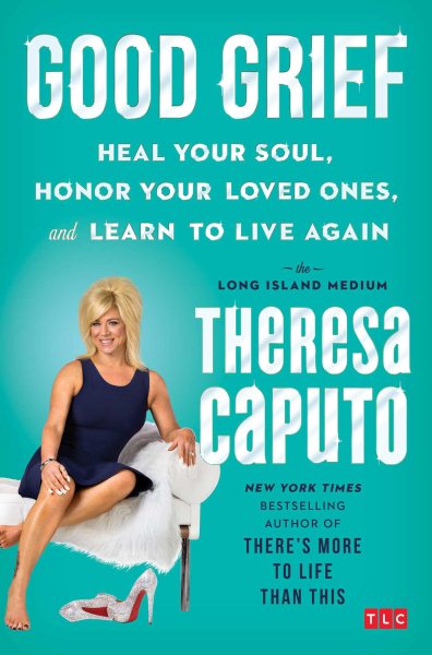 Cover art for Good grief : heal your soul, honor your loved ones, and learn to live again / the Long Island medium Theresa Caputo with Kristina Grish.