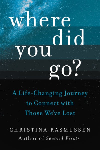 Cover art for Where did you go? : a life-changing journey to connect with those we've lost / Christina Rasmussen.