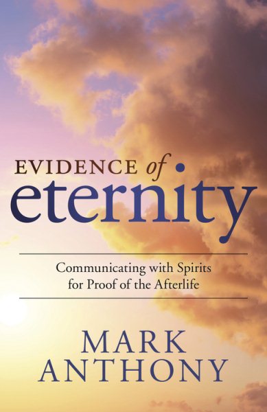 Cover art for Evidence of eternity : communicating with spirits for proof of the afterlife / Mark Anthony, The Psychic Lawyer.