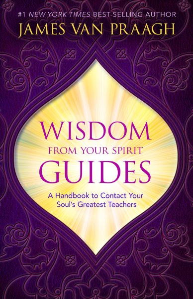 Cover art for Wisdom from your spirit guides : a handbook to contact your soul's greatest teachers / James Van Praagh.