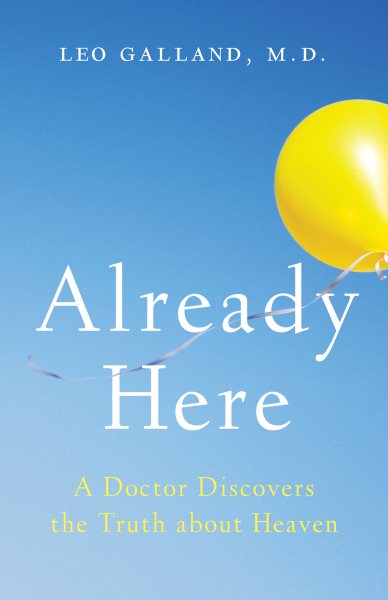 Cover art for Already here : a doctor discovers the truth about heaven / Leo Galland, M.D.