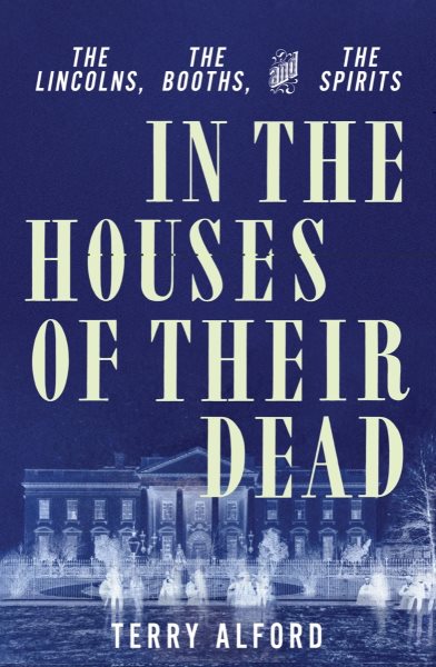 Cover art for In the houses of their dead : the Lincolns, the Booths, and the spirits / Terry Alford.