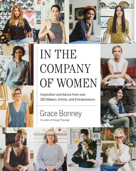 Cover art for In the company of women : inspiration and advice from over 100 makers, artists, and entrepreneurs / Grace Bonney   principal photography by Sasha Israel.