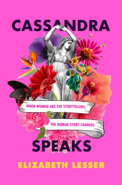 Cover art for Cassandra speaks : when women are the storytellers, the human story changes / Elizabeth Lesser.