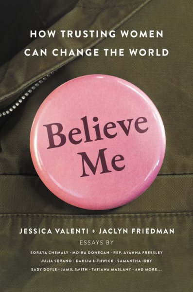 Cover art for Believe me : how trusting women can change the world / Jessica Valenti + Jaclyn Friedman.