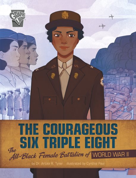 Cover art for The courageous Six Triple Eight : the all-Black female battalion of World War II / by Dr. Artika R. Tyner   illustrated by Cynthia Paul   consultant, Dr. Matthew F. Delmont.