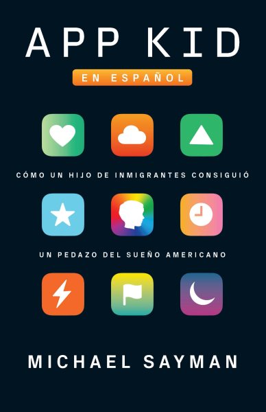 Cover art for App kid : cómo un hijo de inmigrantes consiguió un pedazo del sueño americano / Michael Sayman   traducción de Melanie Márquez.