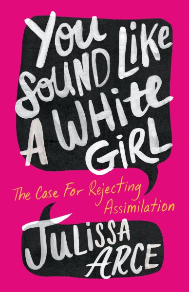 Cover art for You sound like a White girl : the case for rejecting assimilation / Julissa Natzely Arce Raya.