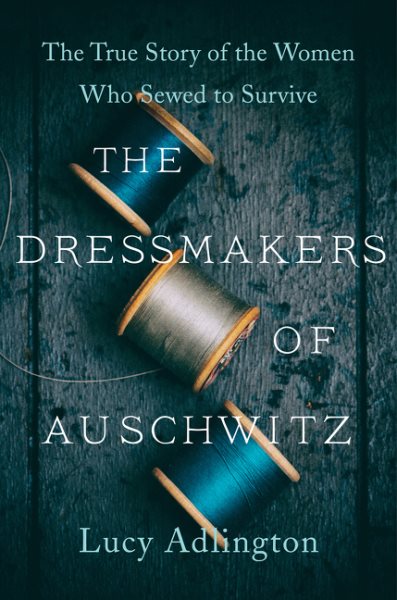 Cover art for The dressmakers of Auschwitz : the true story of the women who sewed to survive / Lucy Adlington.