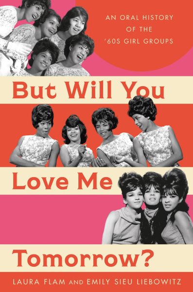 Cover art for But will you love me tomorrow? : an oral history of the '60s girl groups / [edited by] Laura Flam and Emily Sieu Liebowitz.
