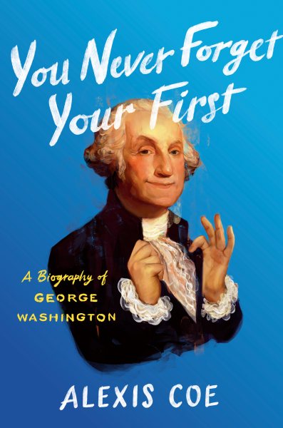 Cover art for You never forget your first : a biography of George Washington / Alexis Coe.