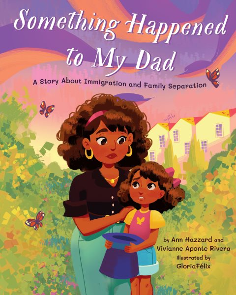 Cover art for Something happened to my dad : a story about immigration and family separation / by Ann Hazzard