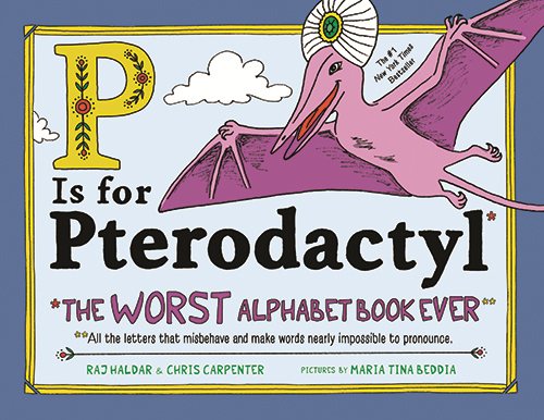 Cover art for P is for pterodactyl : the worst alphabet book ever   all the letters that misbehave and make words nearly impossible to pronounce / Raj Haldar & Chris Carpenter   pictures by Maria Tina Beddia.