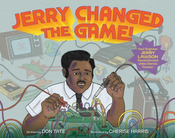 Cover art for Jerry changed the game! : how engineer Jerry Lawson revolutionized video games forever / written by Don Tate   illustrated by Cherise Harris.
