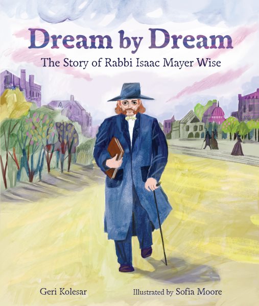 Cover art for Dream by dream : the story of Rabbi Isaac Mayer Wise / Geri Kolesar   illustrated by Sofia Moore.