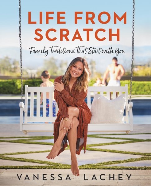 Cover art for Life from scratch : family traditions that start with you / Vanessa Lachey   with Dina Gachman.
