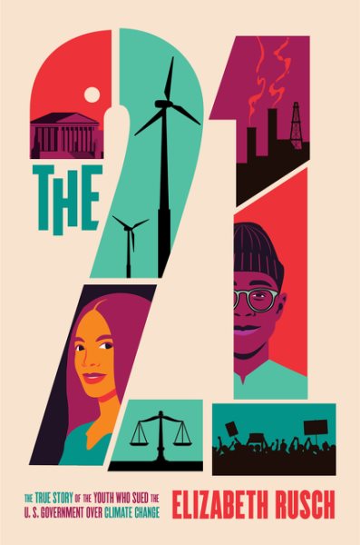 Cover art for The 21 : the true story of the youth who sued the U.S. government over climate change / Elizabeth Rusch.