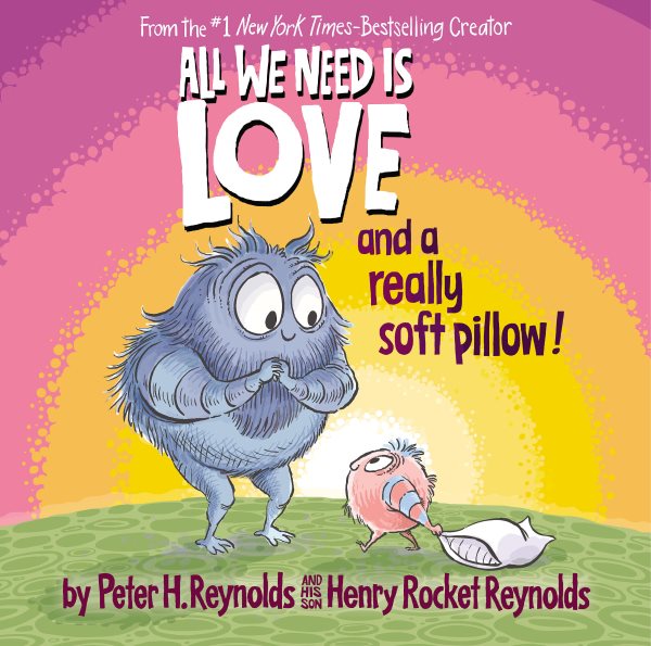 Cover art for All we need is love and a really soft pillow! / by Peter H. Reynolds and his son Henry Rocket Reynolds.
