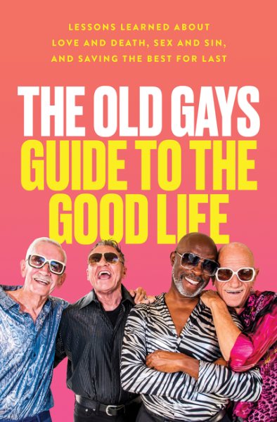 Cover art for The Old Gays guide to the good life : lessons learned about love and death