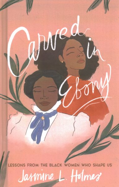 Cover art for Carved in ebony : lessons from the black women who shape us / Jasmine L. Holmes.