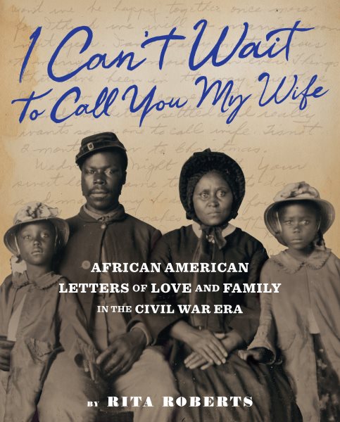 Cover art for I can't wait to call you my wife : African American letters of love and family in the Civil War era / by Rita Roberts.