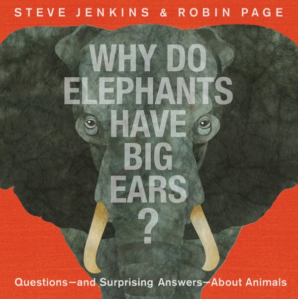Cover art for Why do elephants have big ears? : questions--and surprising answers--about animals / Steve Jenkins & Robin Page.