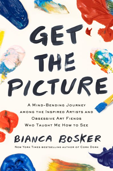 Cover art for Get the picture : a mind-bending journey among the inspired artists and obsessive art fiends who taught me how to see / Bianca Bosker.
