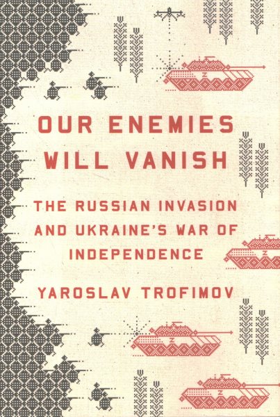 Cover art for Our enemies will vanish : the Russian invasion and Ukraine's war of independence / Yaroslav Trofimov.